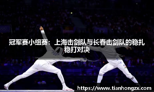 冠军赛小组赛：上海击剑队与长春击剑队的稳扎稳打对决