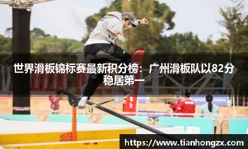 世界滑板锦标赛最新积分榜：广州滑板队以82分稳居第一