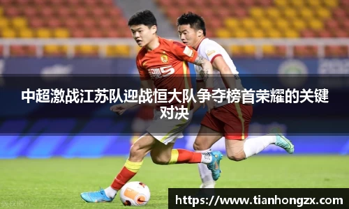 中超激战江苏队迎战恒大队争夺榜首荣耀的关键对决